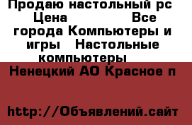 Продаю настольный рс › Цена ­ 175 000 - Все города Компьютеры и игры » Настольные компьютеры   . Ненецкий АО,Красное п.